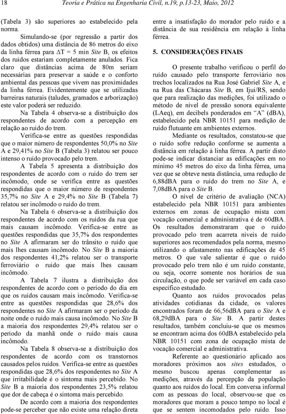 Fica claro que distâncias acima de 80m seriam necessárias para preservar a saúde e o conforto ambiental das pessoas que vivem nas proximidades da linha férrea.