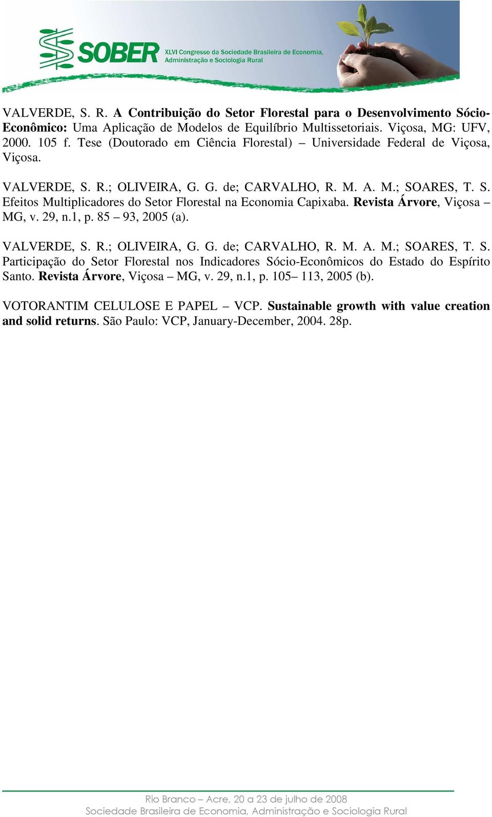 Revista Ávoe, Viçosa MG, v. 29, n.1, p. 85 93, 2005 (a). VALVERDE, S. R.; OLIVEIRA, G. G. de; CARVALHO, R. M. A. M.; SOARES, T. S. Paticipação do Seto Floestal nos Indicadoes Sócio-Econômicos do Estado do Espíito Santo.