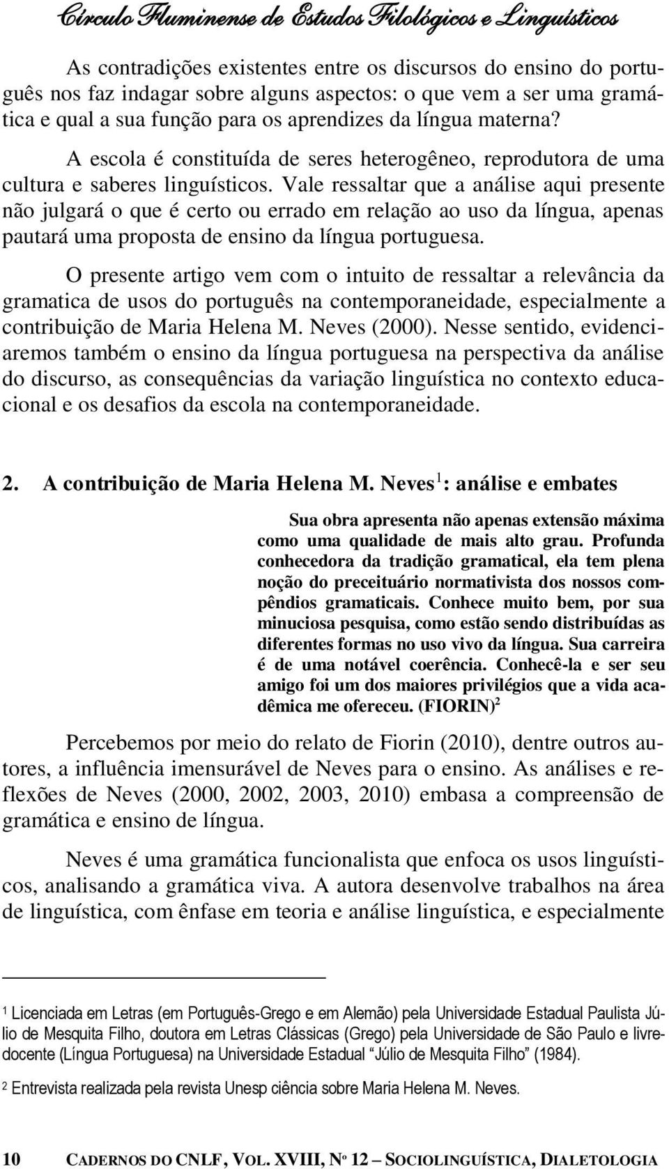 Vale ressaltar que a análise aqui presente não julgará o que é certo ou errado em relação ao uso da língua, apenas pautará uma proposta de ensino da língua portuguesa.