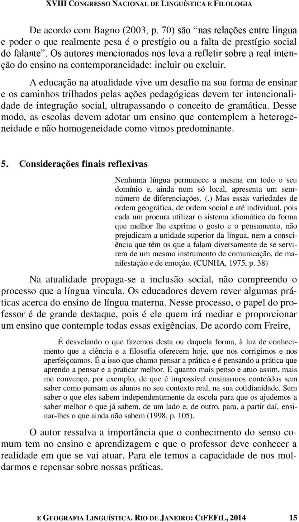 A educação na atualidade vive um desafio na sua forma de ensinar e os caminhos trilhados pelas ações pedagógicas devem ter intencionalidade de integração social, ultrapassando o conceito de gramática.