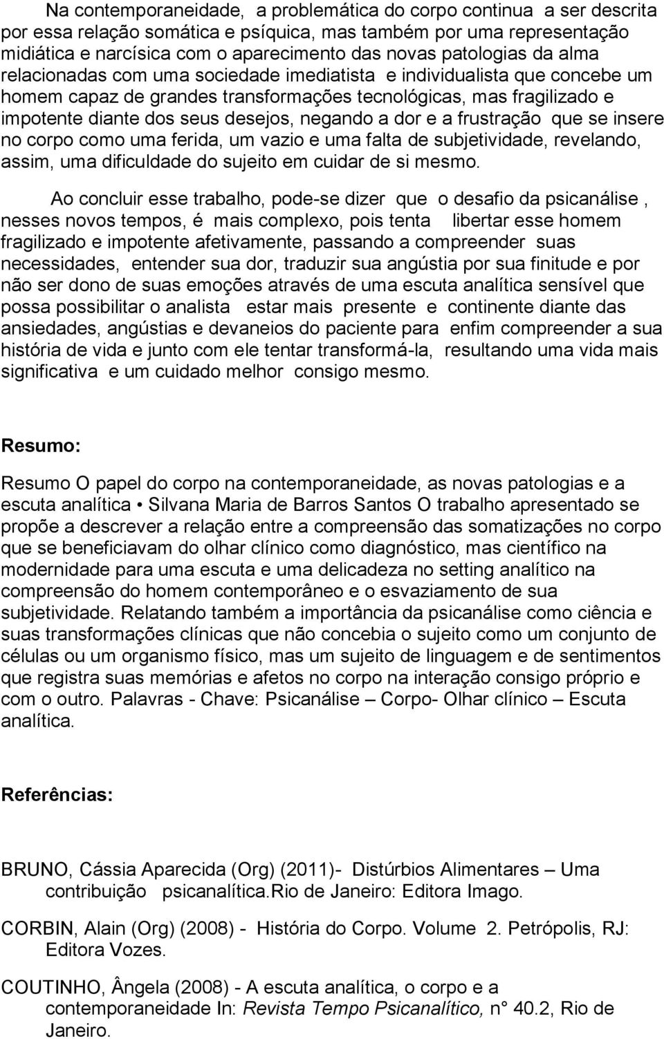 negando a dor e a frustração que se insere no corpo como uma ferida, um vazio e uma falta de subjetividade, revelando, assim, uma dificuldade do sujeito em cuidar de si mesmo.