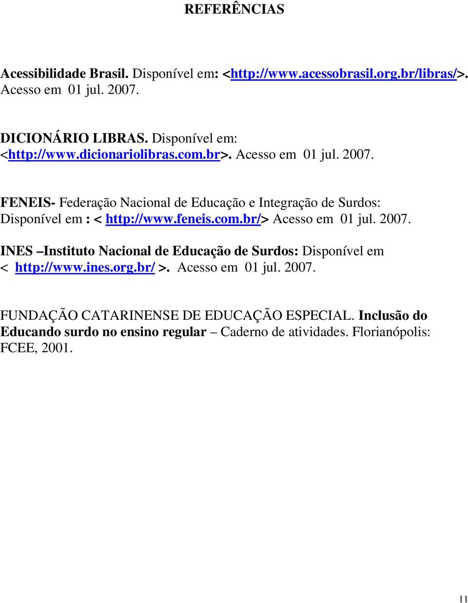 FENEIS- Federação Nacional de Educação e Integração de Surdos: Disponível em : < http://www.feneis.com.br/> Acesso em 01 jul. 2007.