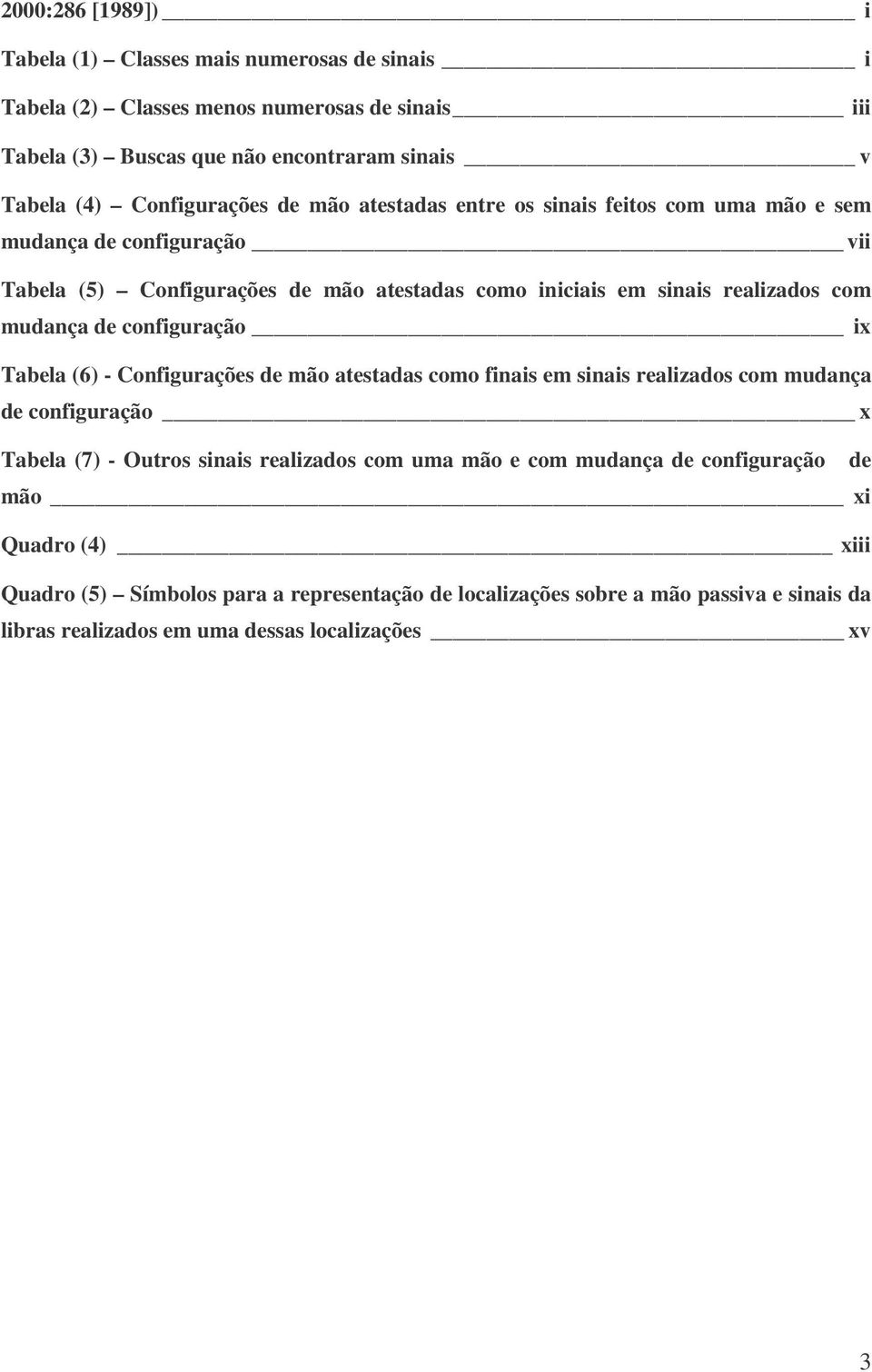 mudança de configuração ix Tabela (6) - Configurações de mão atestadas como finais em sinais realizados com mudança de configuração x Tabela (7) - Outros sinais realizados com uma