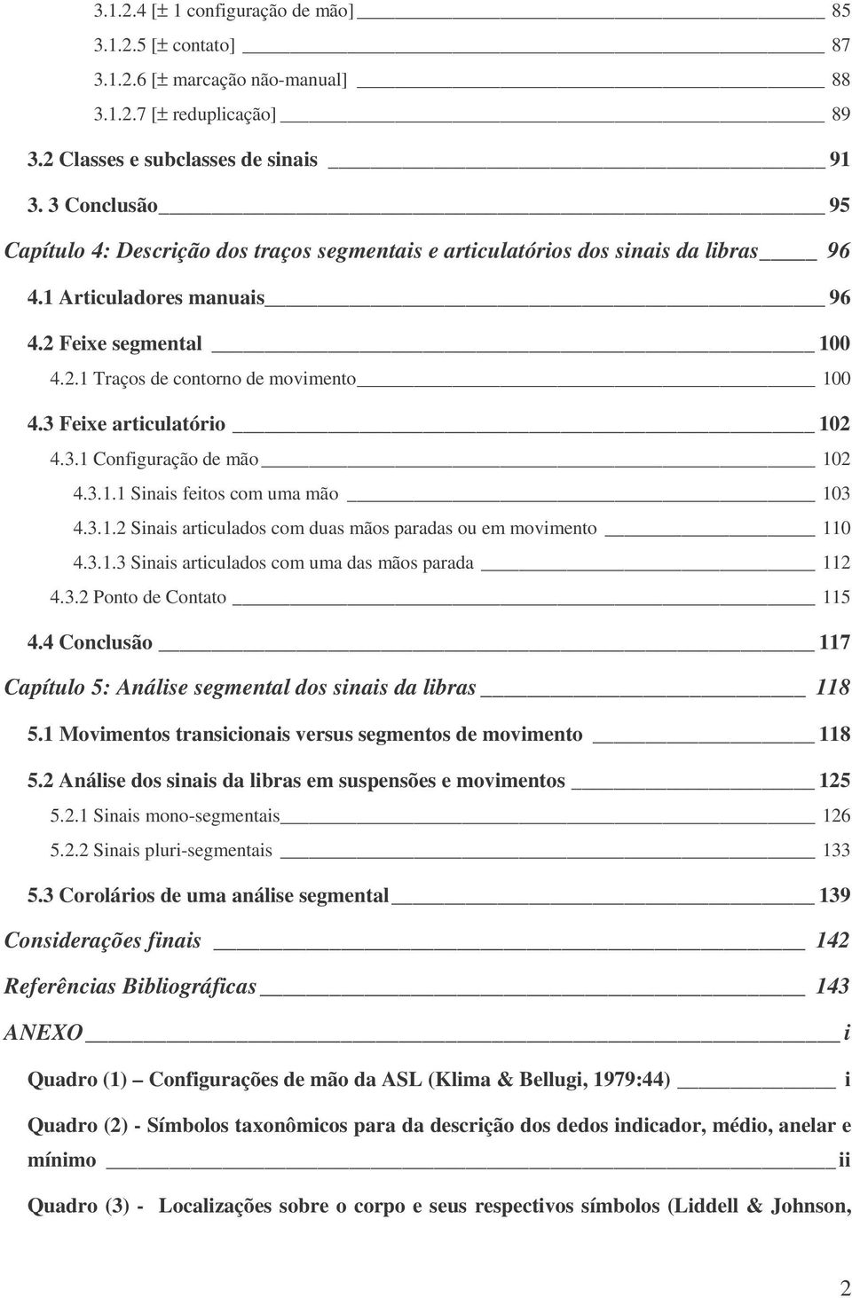 3 Feixe articulatório 102 4.3.1 Configuração de mão 102 4.3.1.1 Sinais feitos com uma mão 103 4.3.1.2 Sinais articulados com duas mãos paradas ou em movimento 110 4.3.1.3 Sinais articulados com uma das mãos parada 112 4.