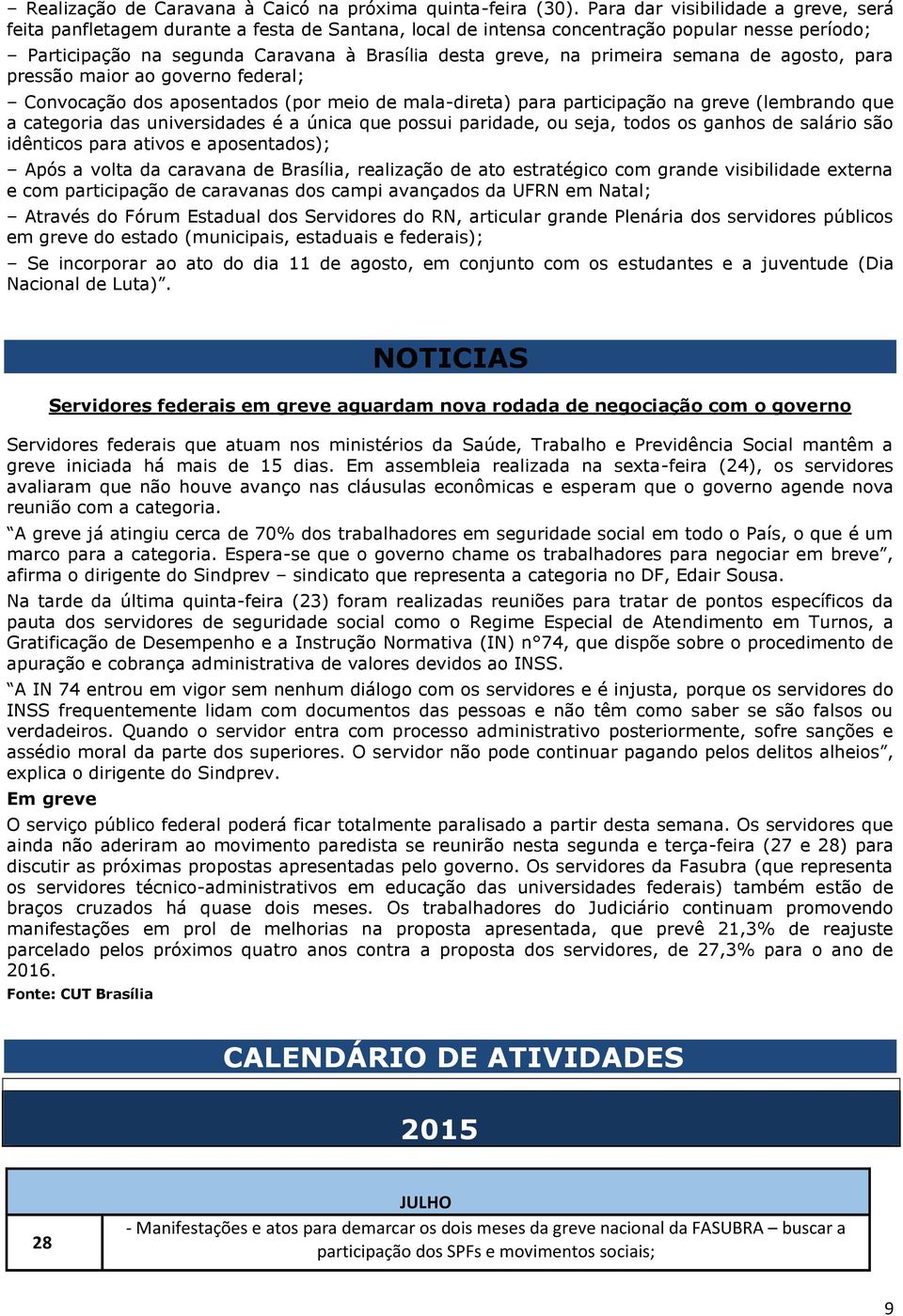 primeira semana de agosto, para pressão maior ao governo federal; Convocação dos aposentados (por meio de mala-direta) para participação na greve (lembrando que a categoria das universidades é a