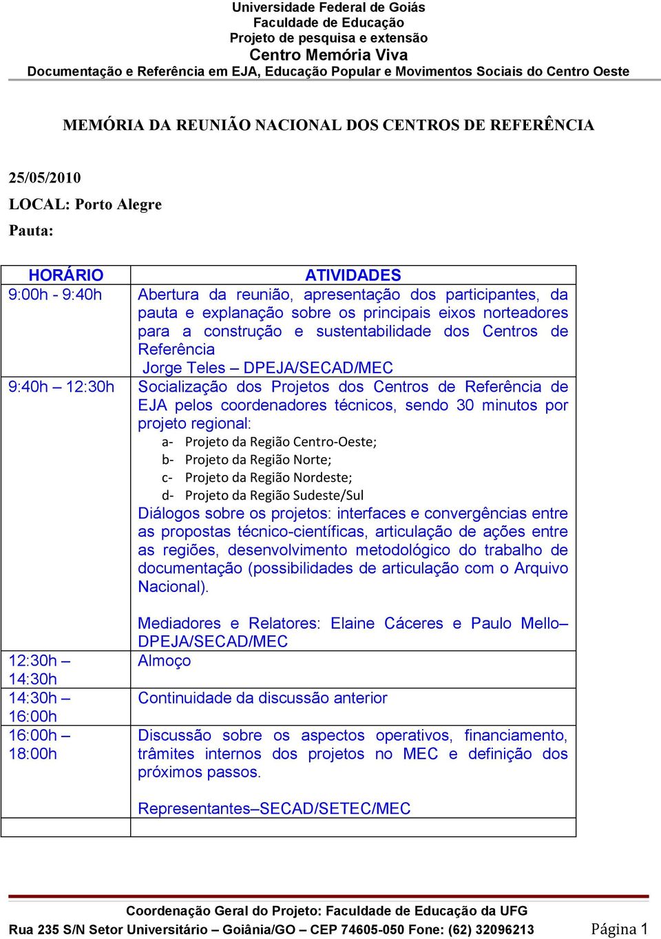 EJA pelos coordenadores técnicos, sendo 30 minutos por projeto regional: a- Projeto da Região Centro-Oeste; b- Projeto da Região Norte; c- Projeto da Região Nordeste; d- Projeto da Região Sudeste/Sul