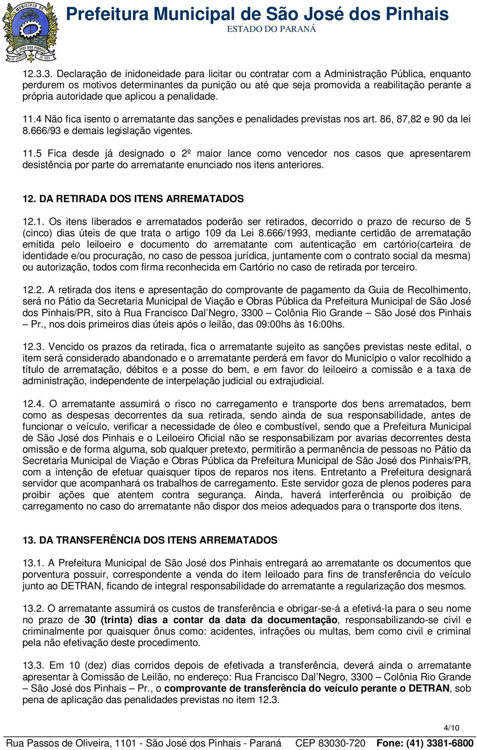 12. DA RETIRADA DOS ITENS ARREMATADOS 12.1. Os itens liberados e arrematados poderão ser retirados, decorrido o prazo de recurso de 5 (cinco) dias úteis de que trata o artigo 109 da Lei 8.