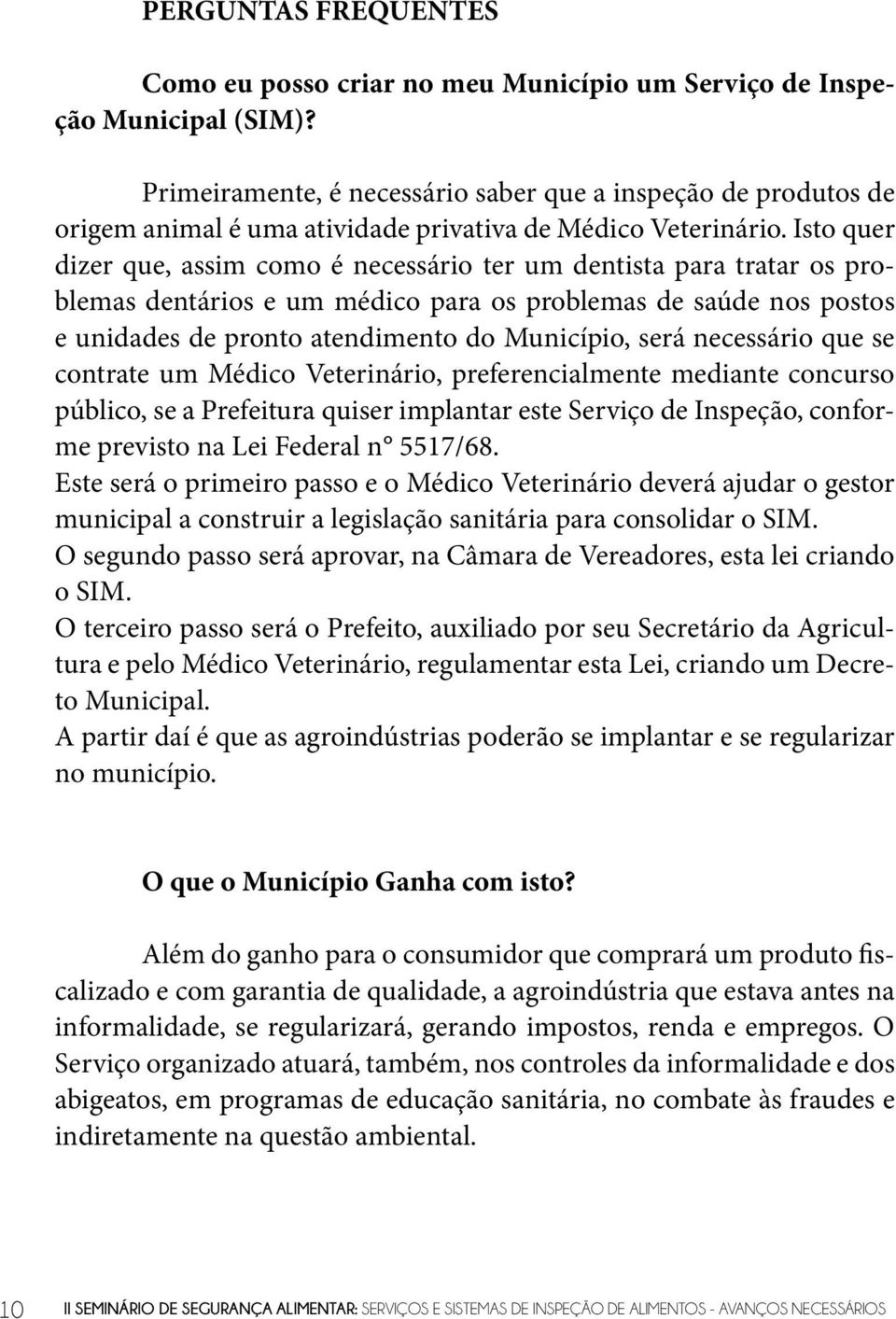 Isto quer dizer que, assim como é necessário ter um dentista para tratar os problemas dentários e um médico para os problemas de saúde nos postos e unidades de pronto atendimento do Município, será