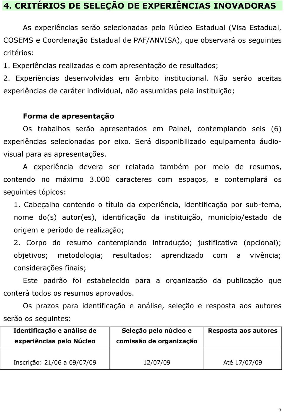 Não serão aceitas experiências de caráter individual, não assumidas pela instituição; Forma de apresentação Os trabalhos serão apresentados em Painel, contemplando seis (6) experiências selecionadas