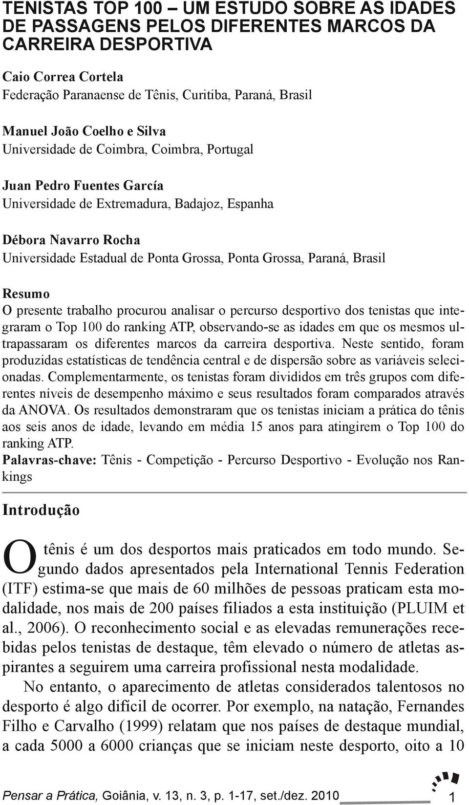 Paraná, Brasil Resumo O presente trabalho procurou analisar o percurso desportivo dos tenistas que inte graram o Top 100 do ranking ATP, observando se as idades em que os mesmos ul trapassaram os