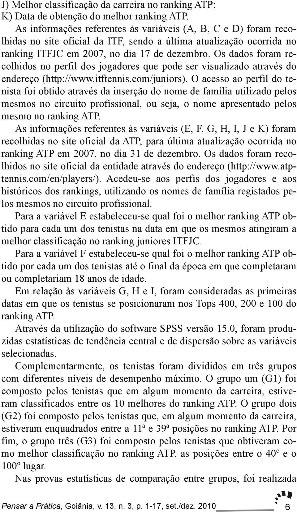 Os dados foram re colhidos no perfil dos jogadores que pode ser visualizado através do endereço (http://www.itftennis.com/juniors).