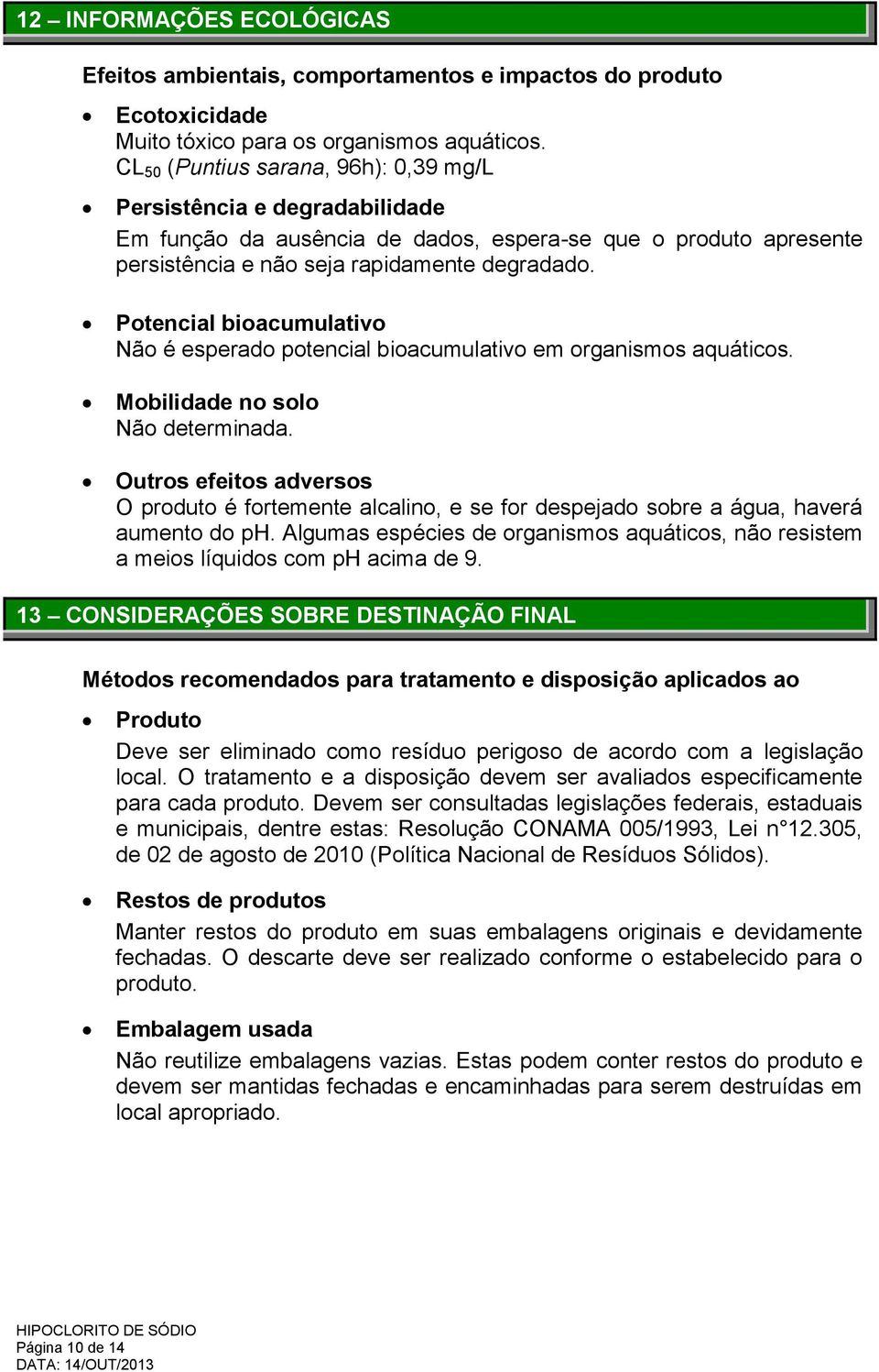 Potencial bioacumulativo Não é esperado potencial bioacumulativo em organismos aquáticos. Mobilidade no solo Não determinada.