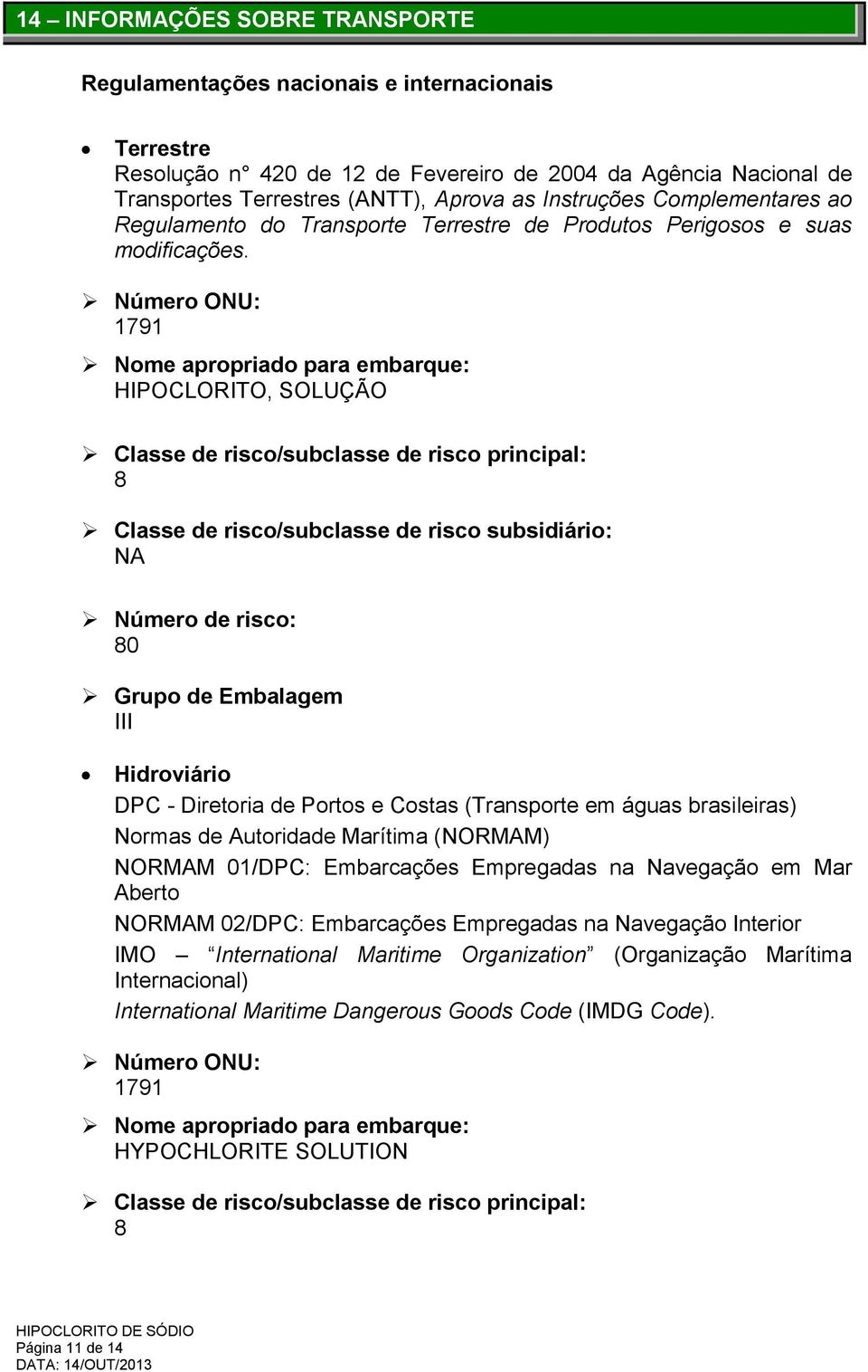 Número ONU: 1791 Nome apropriado para embarque: HIPOCLORITO, SOLUÇÃO Classe de risco/subclasse de risco principal: 8 Classe de risco/subclasse de risco subsidiário: NA Número de risco: 80 Grupo de