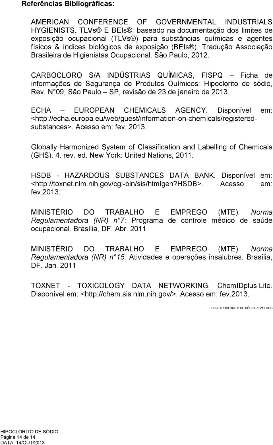 Tradução Associação Brasileira de Higienistas Ocupacional. São Paulo, 2012. CARBOCLORO S/A INDÚSTRIAS QUÍMICAS, FISPQ Ficha de informações de Segurança de Produtos Químicos: Hipoclorito de sódio, Rev.