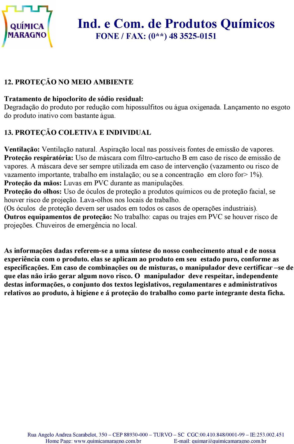 Proteção respiratória: Uso de máscara com filtro-cartucho B em caso de risco de emissão de vapores.