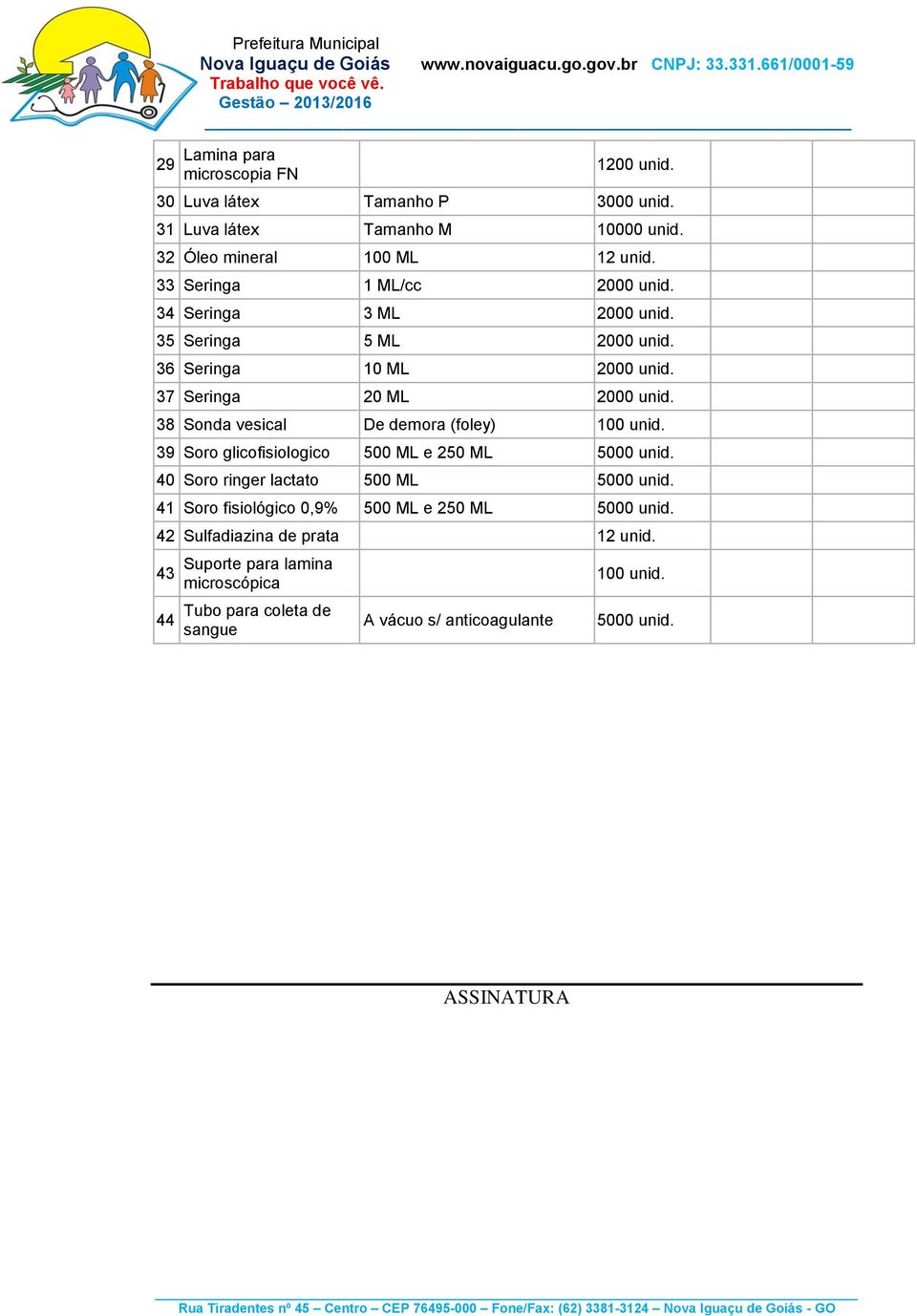 37 Seringa 20 ML 2000 unid. 38 Sonda vesical De demora (foley) 100 unid. 39 Soro glicofisiologico 500 ML e 250 ML 5000 unid.