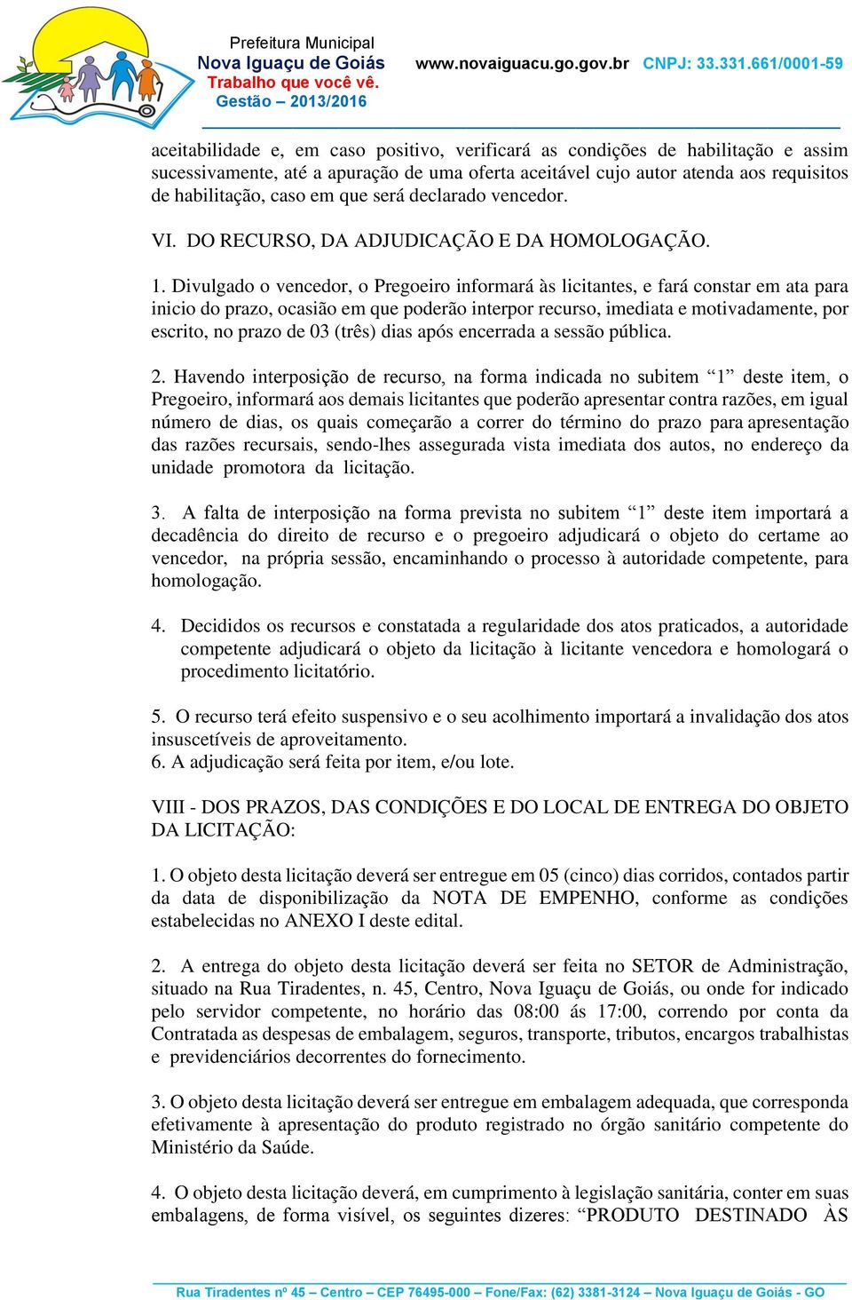 Divulgado o vencedor, o Pregoeiro informará às licitantes, e fará constar em ata para inicio do prazo, ocasião em que poderão interpor recurso, imediata e motivadamente, por escrito, no prazo de 03