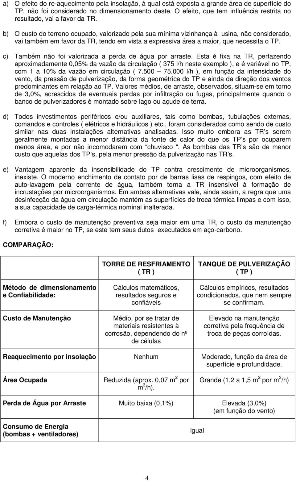 b) O custo do terreno ocupado, valorizado pela sua mínima vizinhança à usina, não considerado, vai também em favor da TR, tendo em vista a expressiva área a maior, que necessita o TP.