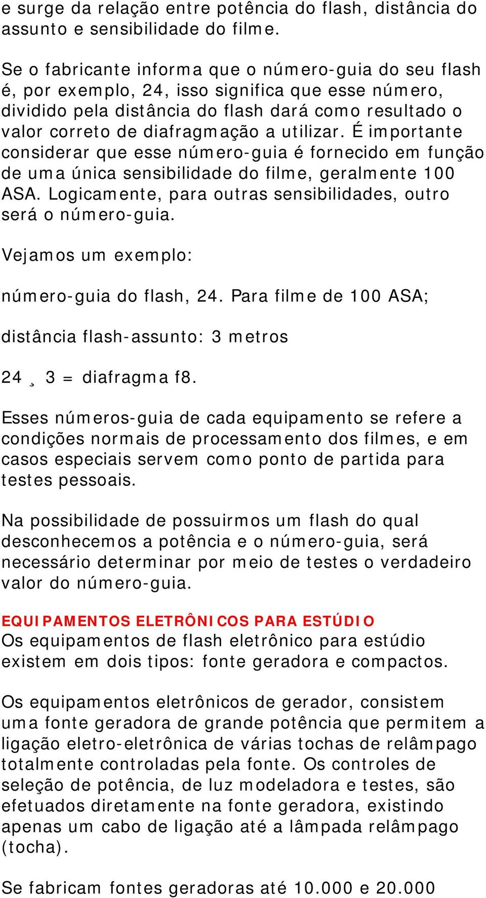 utilizar. É importante considerar que esse número-guia é fornecido em função de uma única sensibilidade do filme, geralmente 100 ASA. Logicamente, para outras sensibilidades, outro será o número-guia.