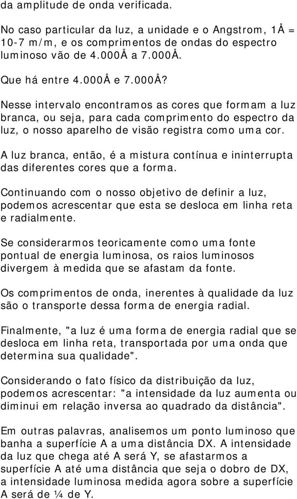 A luz branca, então, é a mistura contínua e ininterrupta das diferentes cores que a forma.