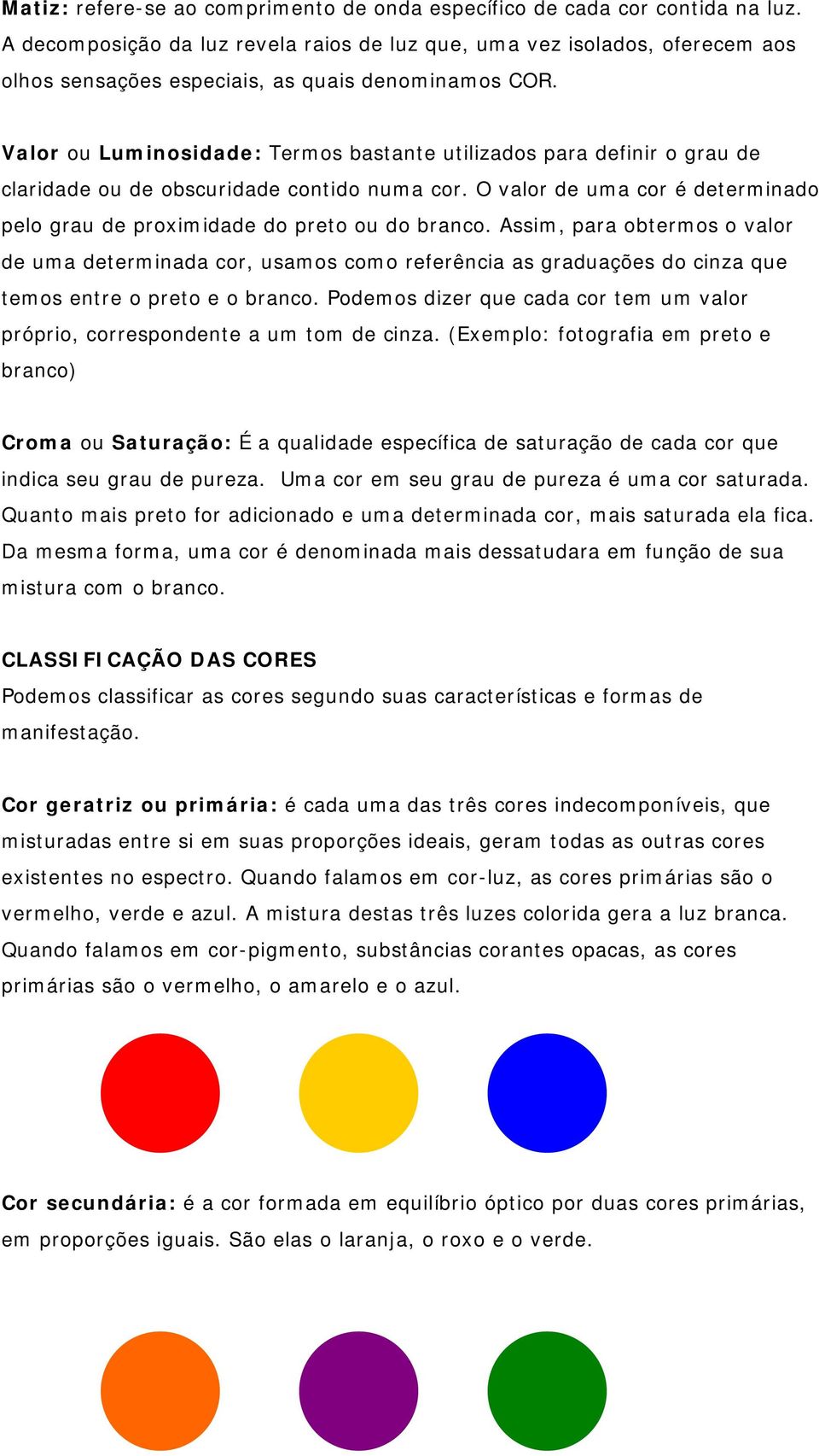 Valor ou Luminosidade: Termos bastante utilizados para definir o grau de claridade ou de obscuridade contido numa cor. O valor de uma cor é determinado pelo grau de proximidade do preto ou do branco.