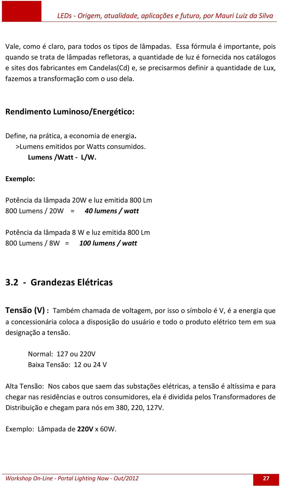 Lux, fazemos a transformação com o uso dela. Rendimento Luminoso/Energético: Define, na prática, a economia de energia. >Lumens emitidos por Watts consumidos. Lumens /Watt - L/W.