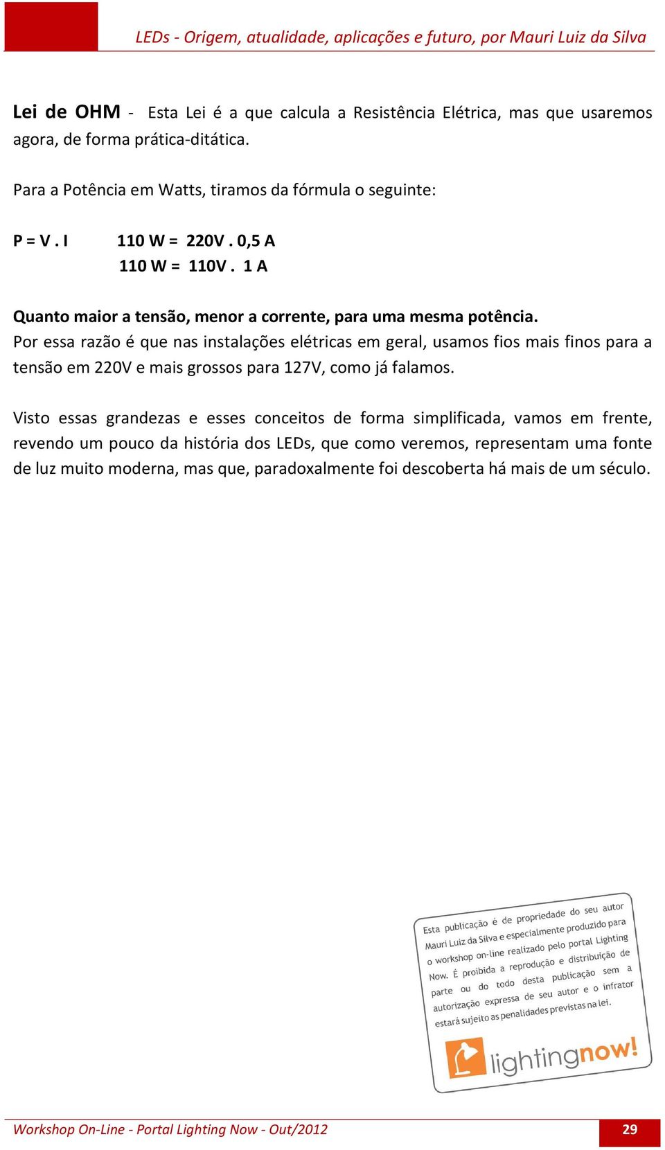 Por essa razão é que nas instalações elétricas em geral, usamos fios mais finos para a tensão em 220V e mais grossos para 127V, como já falamos.