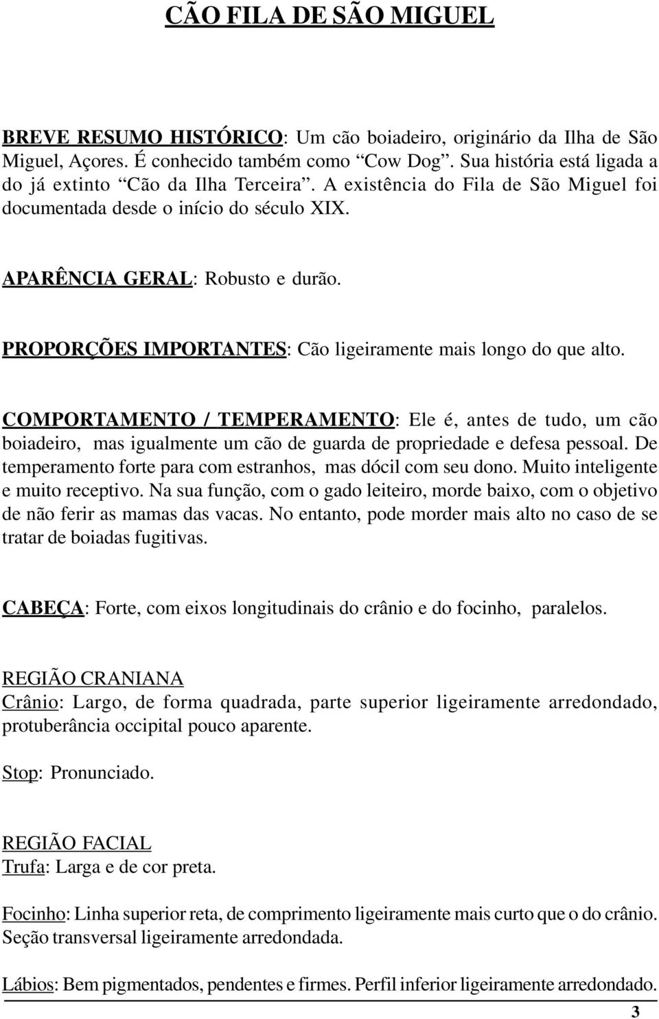 PROPORÇÕES IMPORTANTES: Cão ligeiramente mais longo do que alto. COMPORTAMENTO / TEMPERAMENTO: Ele é, antes de tudo, um cão boiadeiro, mas igualmente um cão de guarda de propriedade e defesa pessoal.