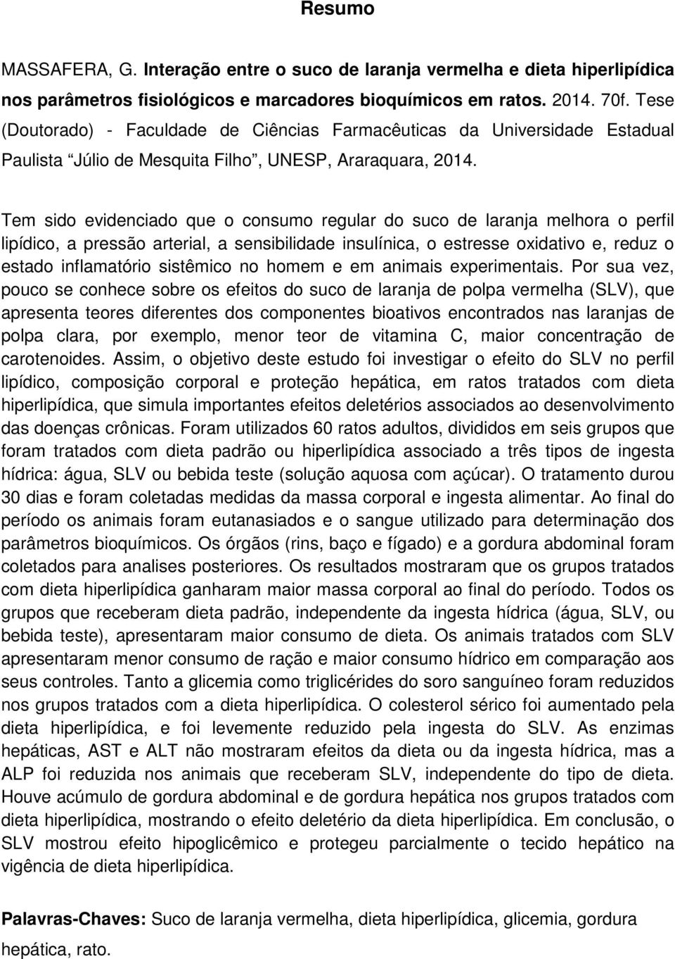 Tem sido evidencido que o consumo regulr do suco de lrnj melhor o perfil lipídico, pressão rteril, sensibilidde insulínic, o estresse oxidtivo e, reduz o estdo inflmtório sistêmico no homem e em