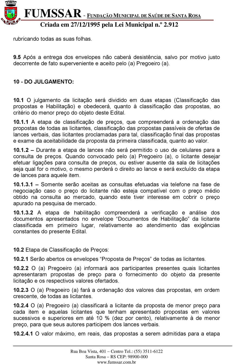 1 O julgamento da licitação será dividido em duas etapas (Classificação das propostas e Habilitação) e obedecerá, quanto à classificação das propostas, ao critério do menor preço do objeto deste