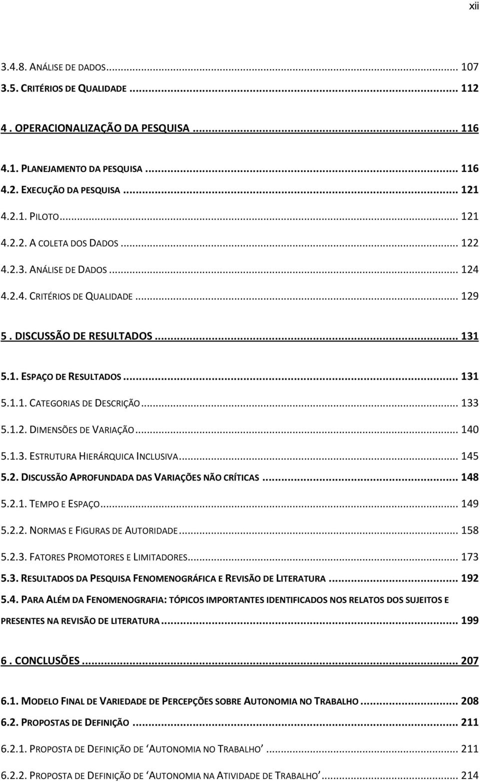 .. 133 5.1.2. DIMENSÕES DE VARIAÇÃO... 140 5.1.3. ESTRUTURA HIERÁRQUICA INCLUSIVA... 145 5.2. DISCUSSÃO APROFUNDADA DAS VARIAÇÕES NÃO CRÍTICAS... 148 5.2.1. TEMPO E ESPAÇO... 149 5.2.2. NORMAS E FIGURAS DE AUTORIDADE.