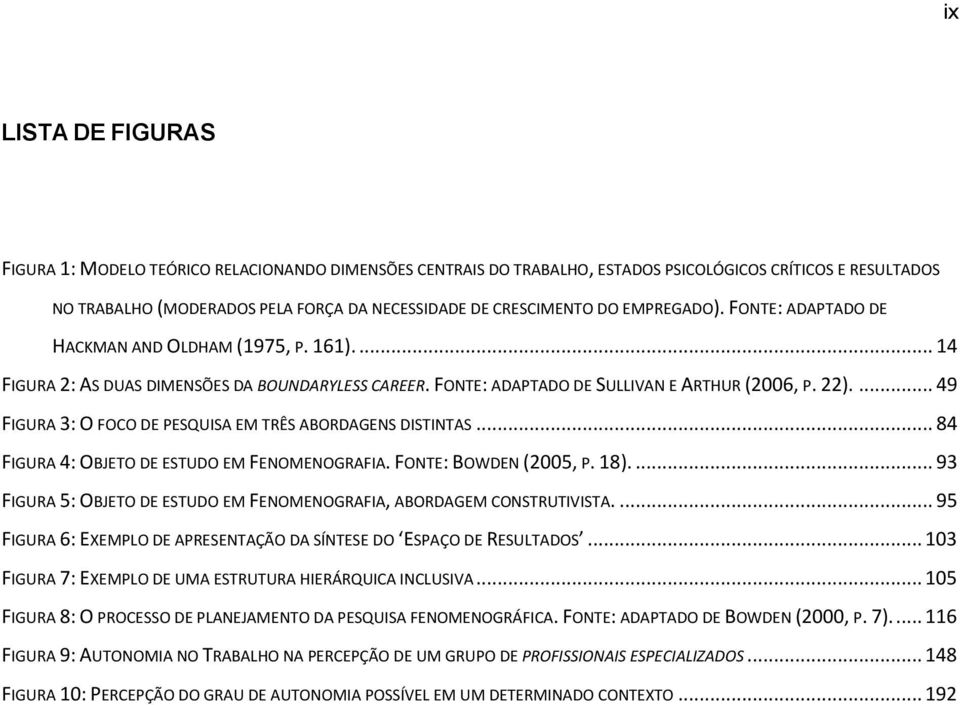 ... 49 FIGURA 3: O FOCO DE PESQUISA EM TRÊS ABORDAGENS DISTINTAS... 84 FIGURA 4: OBJETO DE ESTUDO EM FENOMENOGRAFIA. FONTE: BOWDEN (2005, P. 18).