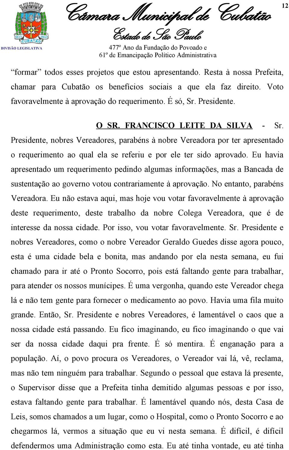 Presidente, nobres Vereadores, parabéns à nobre Vereadora por ter apresentado o requerimento ao qual ela se referiu e por ele ter sido aprovado.