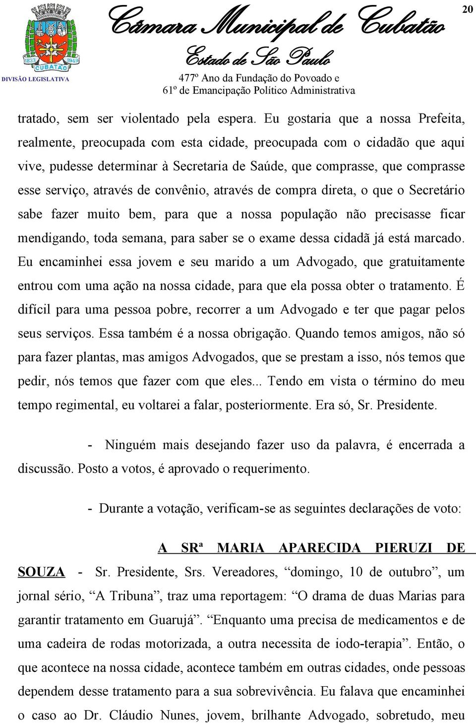 através de convênio, através de compra direta, o que o Secretário sabe fazer muito bem, para que a nossa população não precisasse ficar mendigando, toda semana, para saber se o exame dessa cidadã já