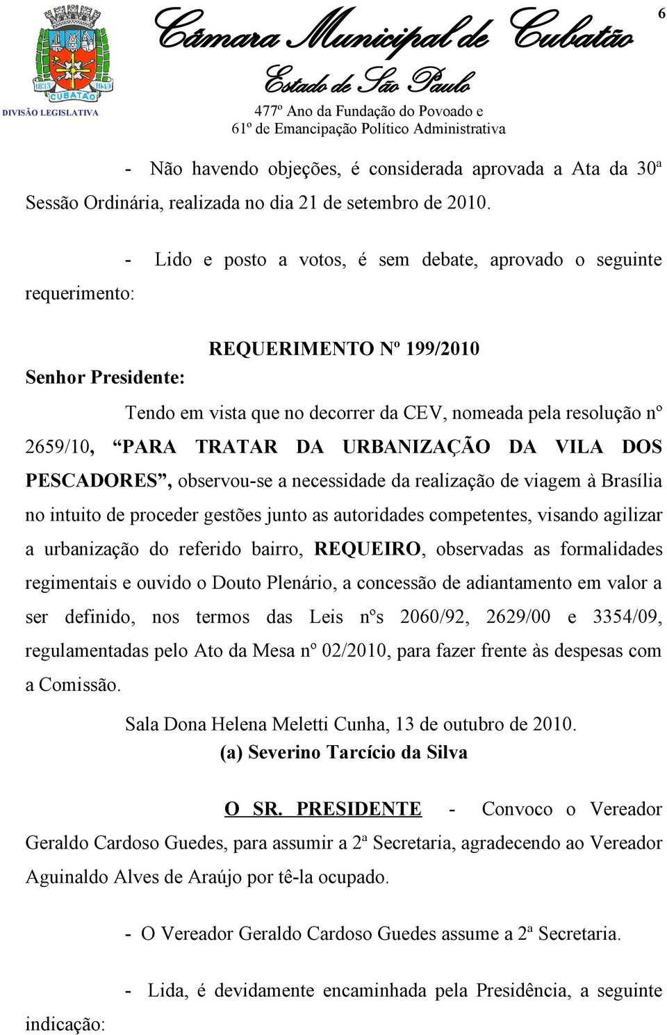 TRATAR DA URBANIZAÇÃO DA VILA DOS PESCADORES, observou-se a necessidade da realização de viagem à Brasília no intuito de proceder gestões junto as autoridades competentes, visando agilizar a