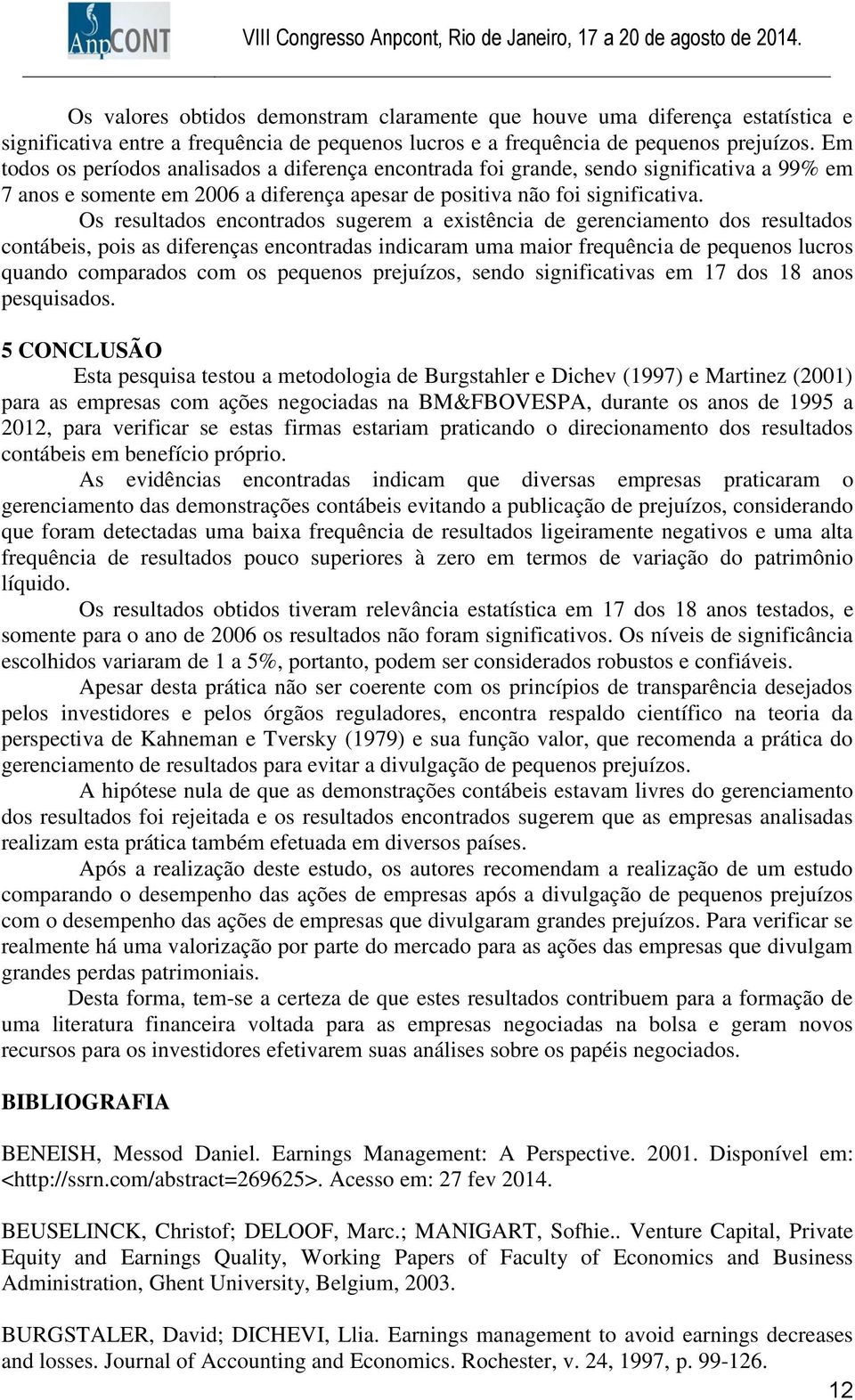 Os resultados encontrados sugerem a existência de gerenciamento dos resultados contábeis, pois as diferenças encontradas indicaram uma maior frequência de pequenos lucros quando comparados com os