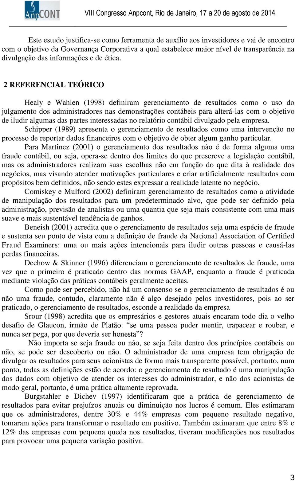 2 REFERENCIAL TEÓRICO Healy e Wahlen (1998) definiram gerenciamento de resultados como o uso do julgamento dos administradores nas demonstrações contábeis para alterá-las com o objetivo de iludir