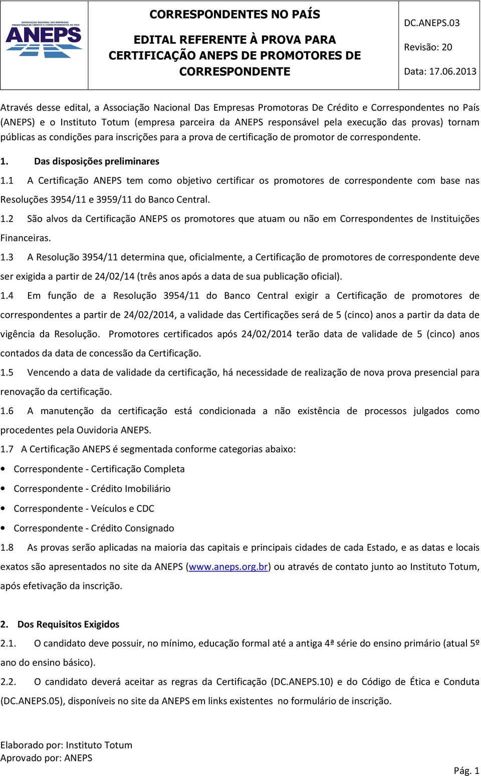 1 A Certificação ANEPS tem como objetivo certificar os promotores de correspondente com base nas Resoluções 3954/11 e 3959/11 do Banco Central. 1.