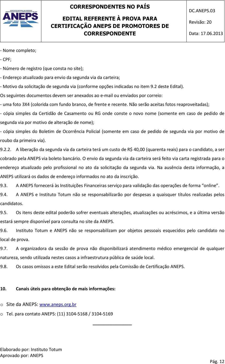 Não serão aceitas fotos reaproveitadas); - cópia simples da Certidão de Casamento ou RG onde conste o novo nome (somente em caso de pedido de segunda via por motivo de alteração de nome); - cópia