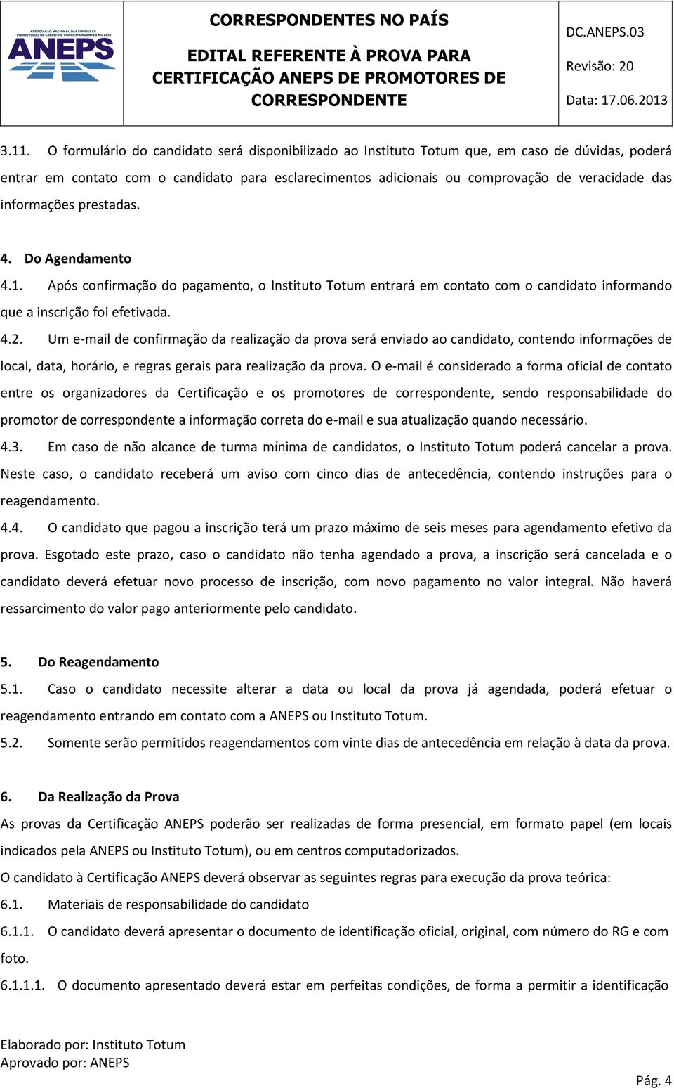 Um e-mail de confirmação da realização da prova será enviado ao candidato, contendo informações de local, data, horário, e regras gerais para realização da prova.