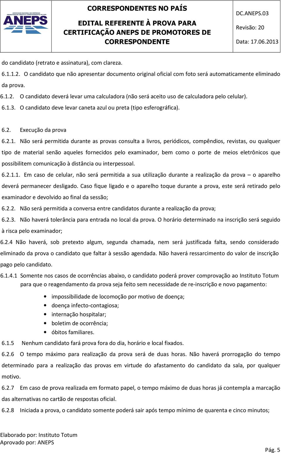 qualquer tipo de material senão aqueles fornecidos pelo examinador, bem como o porte de meios eletrônicos que possibilitem comunicação à distância ou interpessoal. 6.2.1.