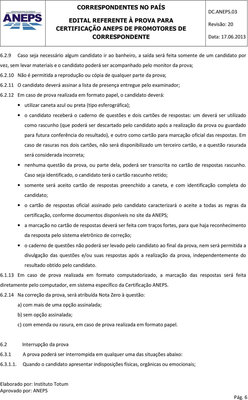 esferográfica); o candidato receberá o caderno de questões e dois cartões de respostas: um deverá ser utilizado como rascunho (que poderá ser descartado pelo candidato após a realização da prova ou