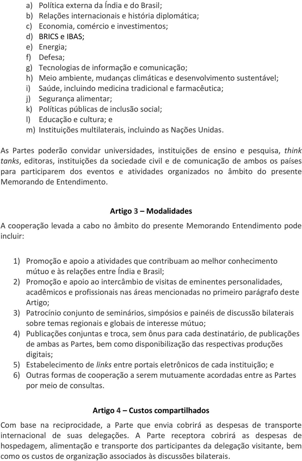 de inclusão social; l) Educação e cultura; e m) Instituições multilaterais, incluindo as Nações Unidas.