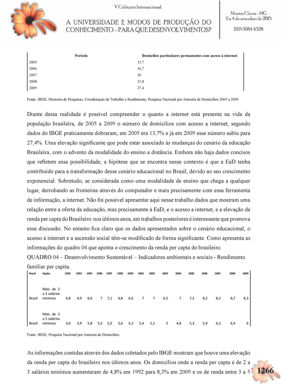 Diante dessa realidade é possível compreender o quanto a internet está presente na vida da população brasileira, de 2005 a 2009 o número de domicílios com acesso a internet, segundo dados do IBGE