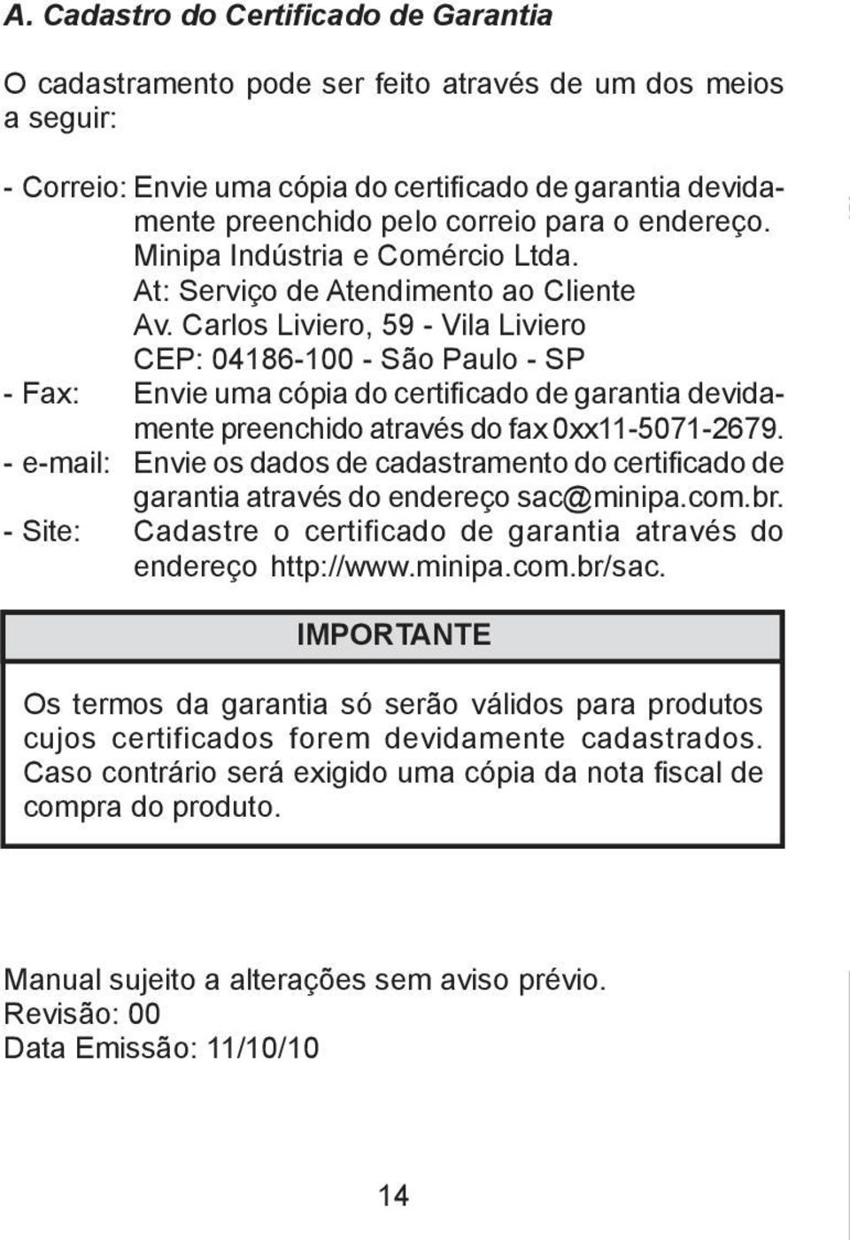 Carlos Liviero, 59 - Vila Liviero CEP: 04186-100 - São Paulo - SP - Fax: Envie uma cópia do certificado de garantia devidamente preenchido através do fax 0xx11-5071-2679.
