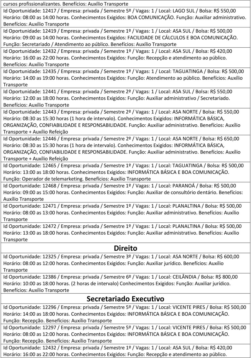 Id Oportunidade: 12435 / Empresa: privada / Semestre 1º / Vagas: 1 / Local: TAGUATINGA / Bolsa: R$ 500,00 Horário: 14:00 as 19:00 horas. Conhecimentos Exigidos: Função: Atendimento ao público.