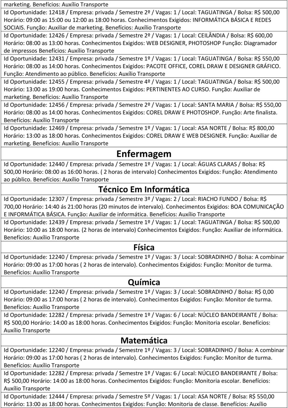 Id Oportunidade: 12426 / Empresa: privada / Semestre 2º / Vagas: 1 / Local: CEILÂNDIA / Bolsa: R$ 600,00 Horário: 08:00 as 13:00 horas.