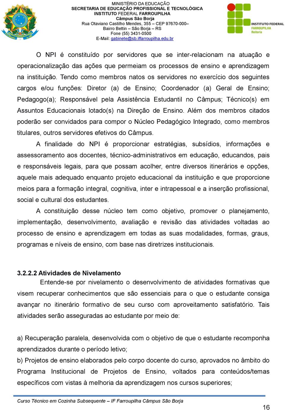 Assuntos Educacionais lotado(s) na Direção de Ensino Além dos membros citados poderão ser convidados para compor o Núcleo Pedagógico Integrado, como membros titulares, outros servidores efetivos do