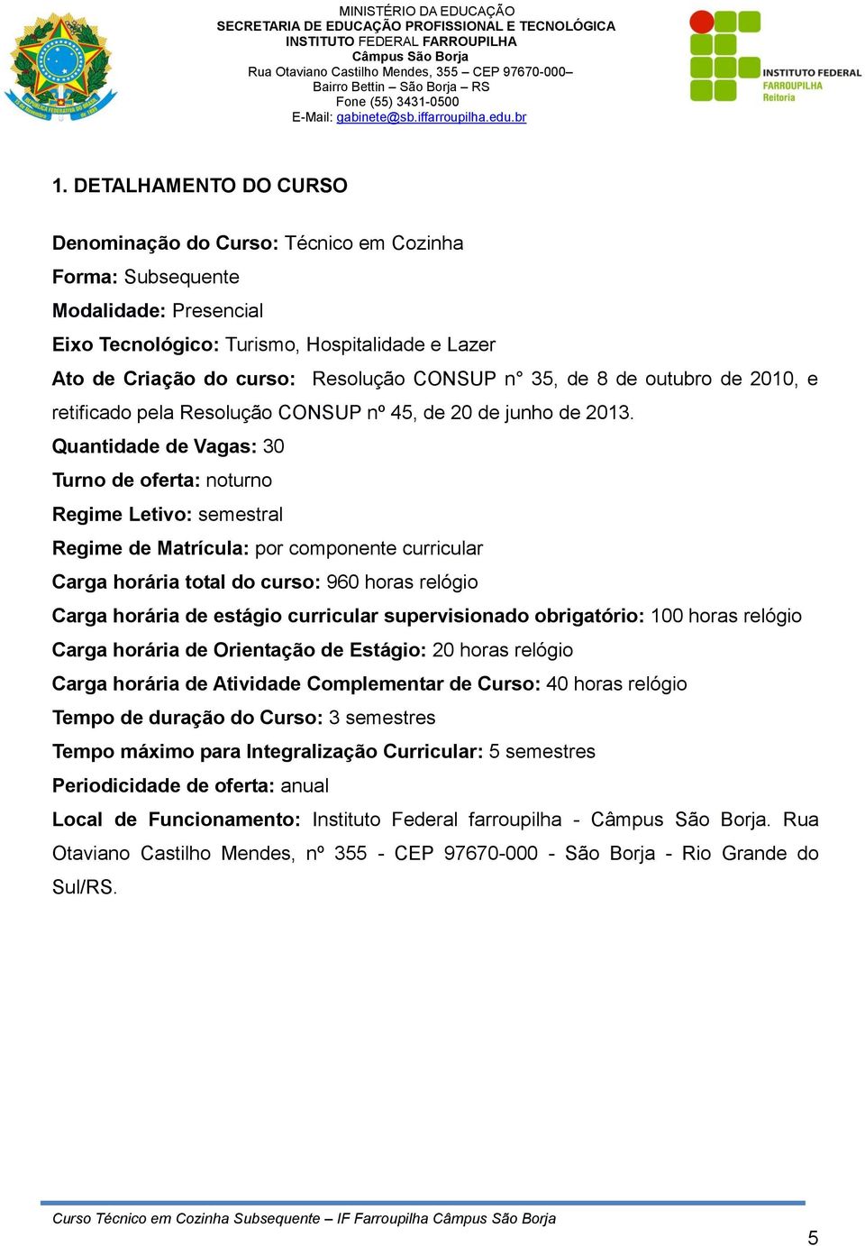 componente curricular Carga horária total do curso: 960 horas relógio Carga horária de estágio curricular supervisionado obrigatório: 100 horas relógio Carga horária de Orientação de Estágio: 20