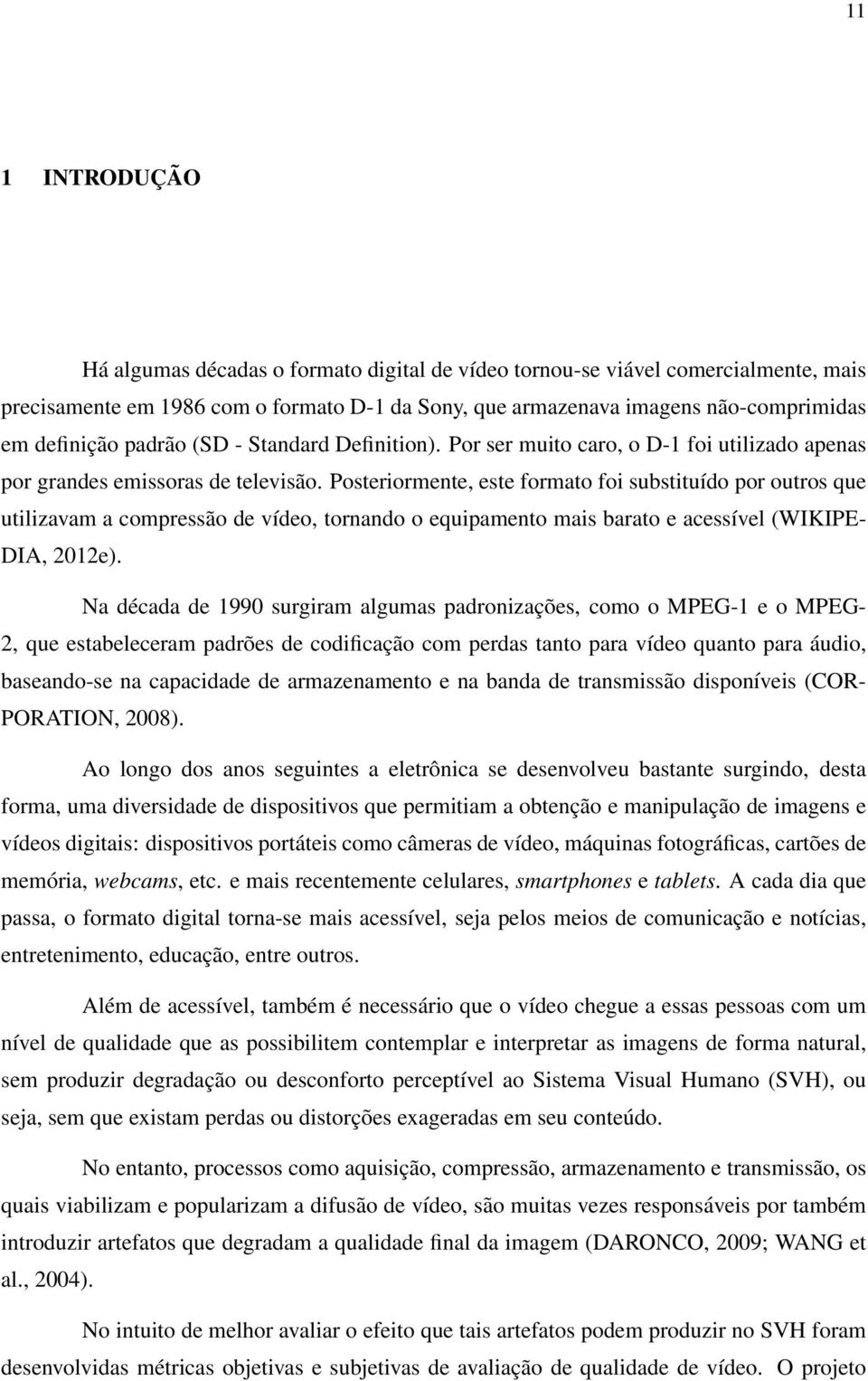 Posteriormente, este formato foi substituído por outros que utilizavam a compressão de vídeo, tornando o equipamento mais barato e acessível (WIKIPE- DIA, 2012e).